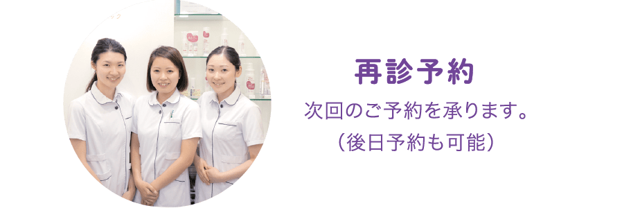 再診予約:次回のご予約を承ります。（後日予約も可能）
