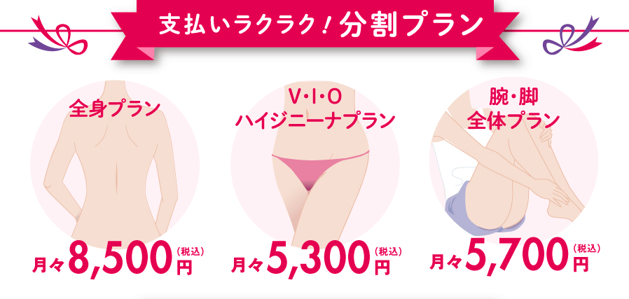 支払いラクラク！分割プラン / 全身プラン月々10,200円（税込） / V・I・Oプラン月々8,000円（税込） / 腕・脚全体プラン月々5,400円（税込）